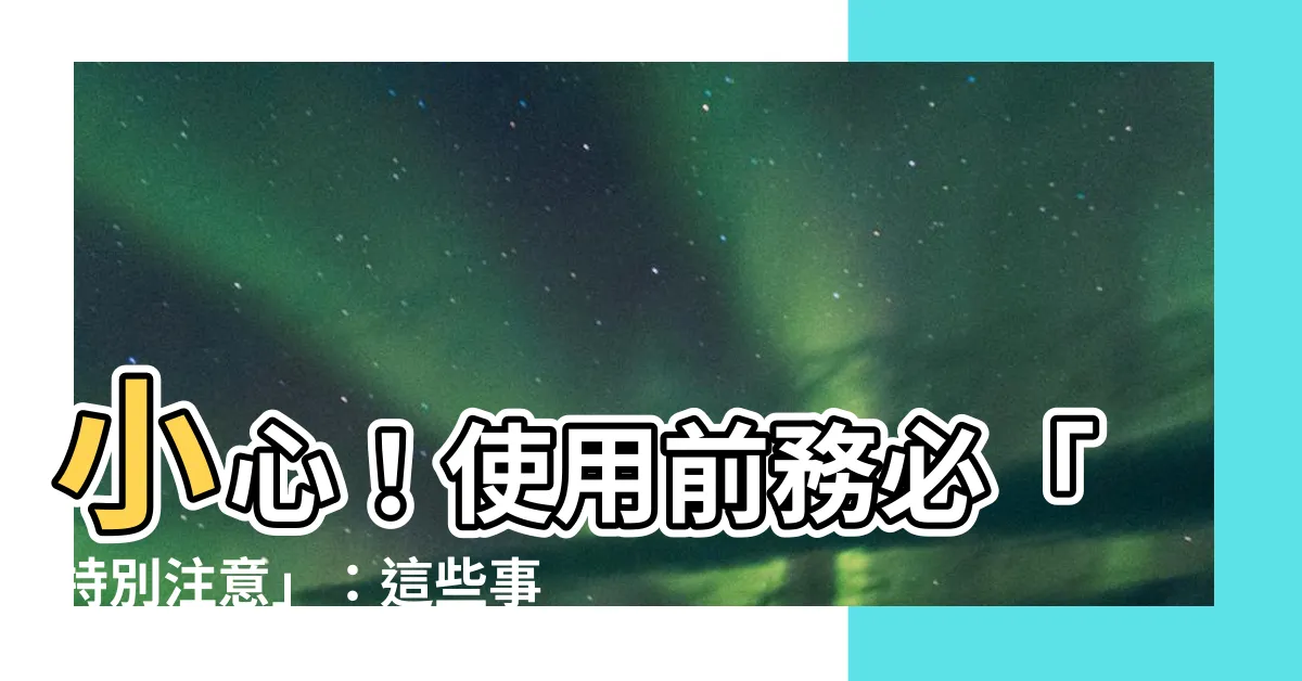 【特別注意】小心！使用前務必「特別注意」：這些事項千萬不能忽略