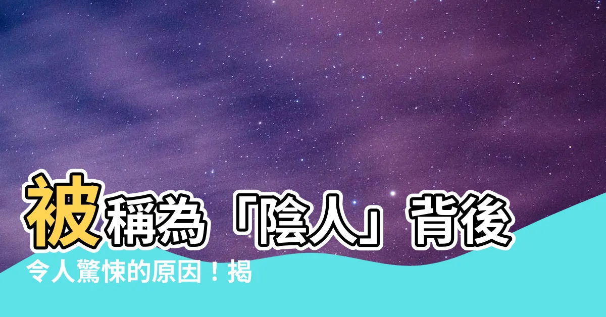 【陰人意思】被稱為「陰人」背後令人驚悚的原因！揭開陰人驚人身世！