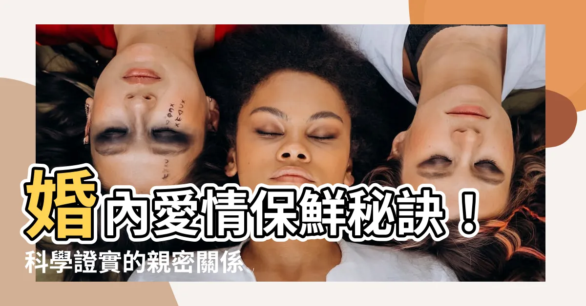 【婚內愛情保鮮學】婚內愛情保鮮秘訣！科學證實的親密關係維護之道：婚內愛情保鮮學