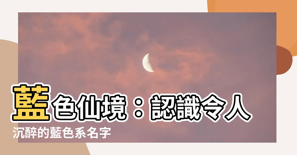 【藍色 名字】藍色仙境：認識令人沉醉的藍色系名字