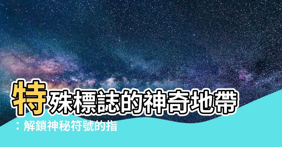 【特殊標誌】特殊標誌的神奇地帶：解鎖神秘符號的指南㊙️