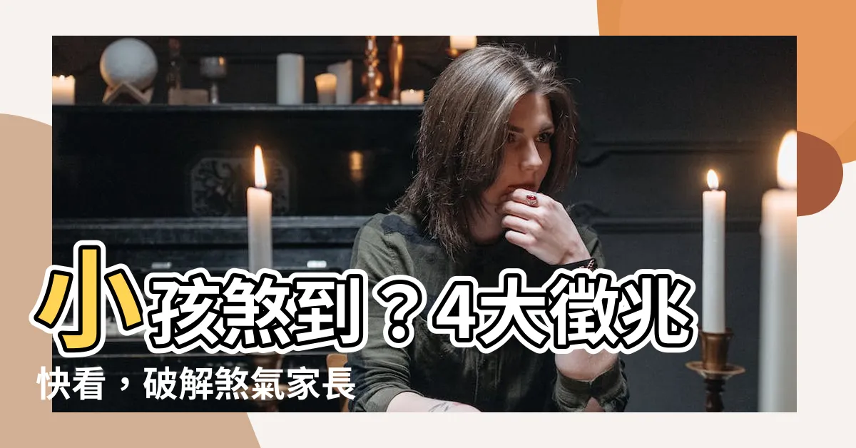 【小孩煞到】小孩煞到？4大徵兆快看，破解煞氣家長必學撇步！