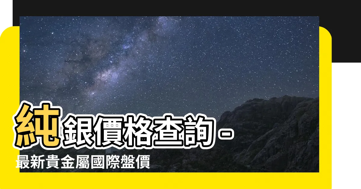 【純銀價格查詢】純銀價格查詢 - 最新貴金屬國際盤價及台灣銀樓報價