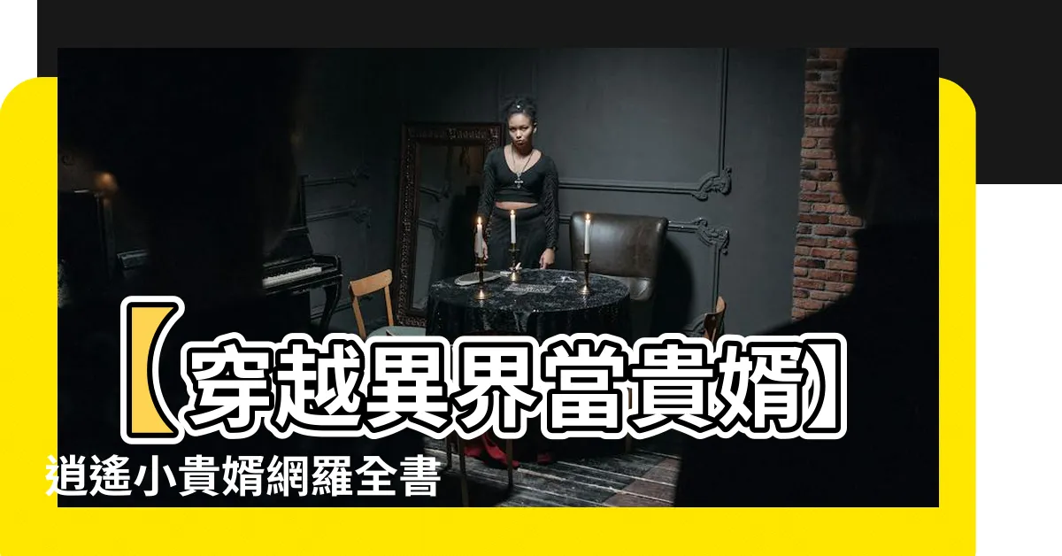 【逍遙小貴婿】【穿越異界當貴婿】逍遙小貴婿網羅全書章節