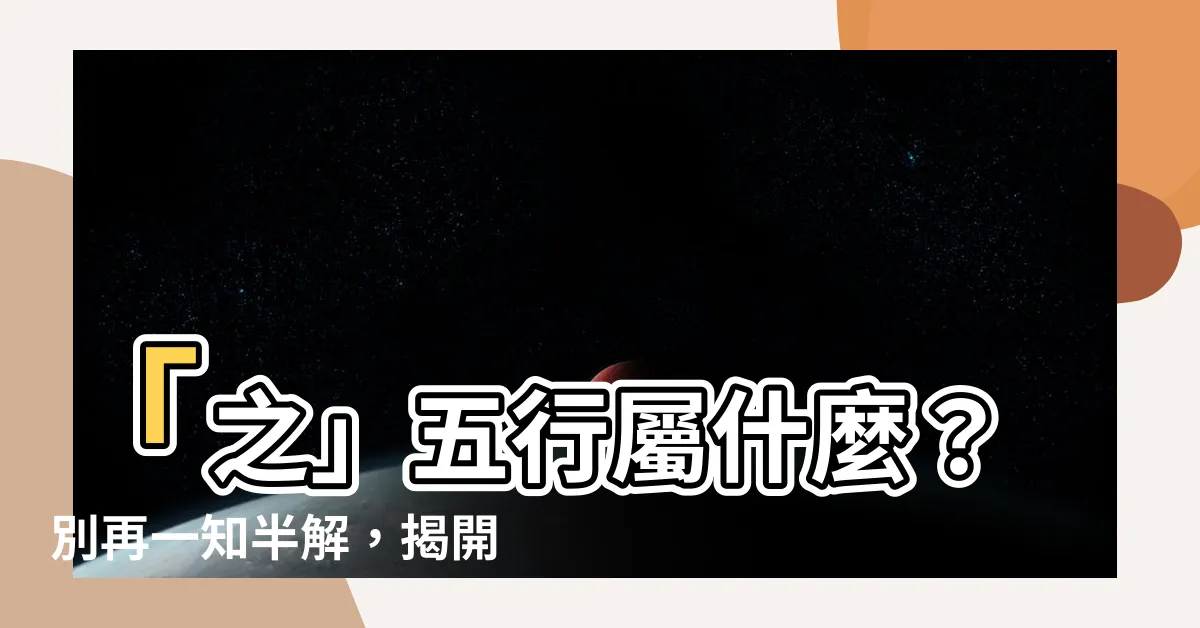 【之 五行】「之」五行屬什麼？別再一知半解，揭開「之」的五行奧秘！