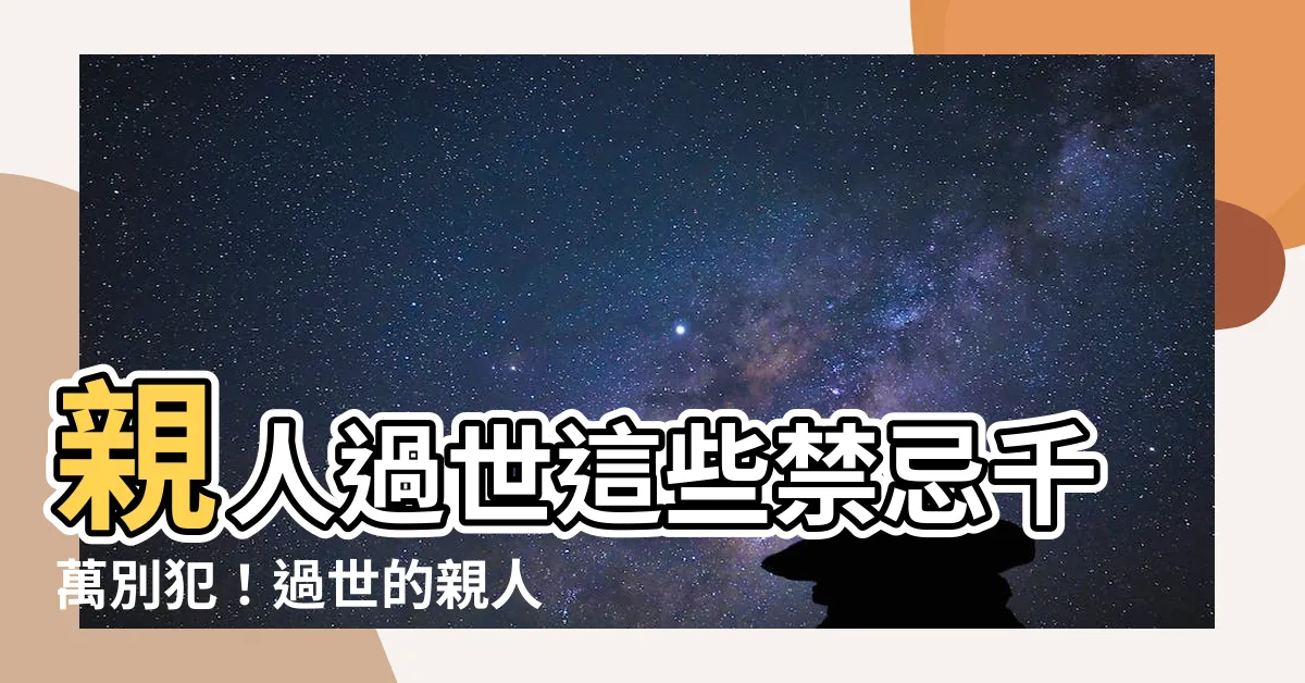 【過世 禁忌】親人過世這些禁忌千萬別犯！過世的親人會不高興喔