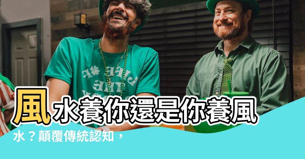 【風水養人】風水養你還是你養風水？顛覆傳統認知，關鍵在人心！