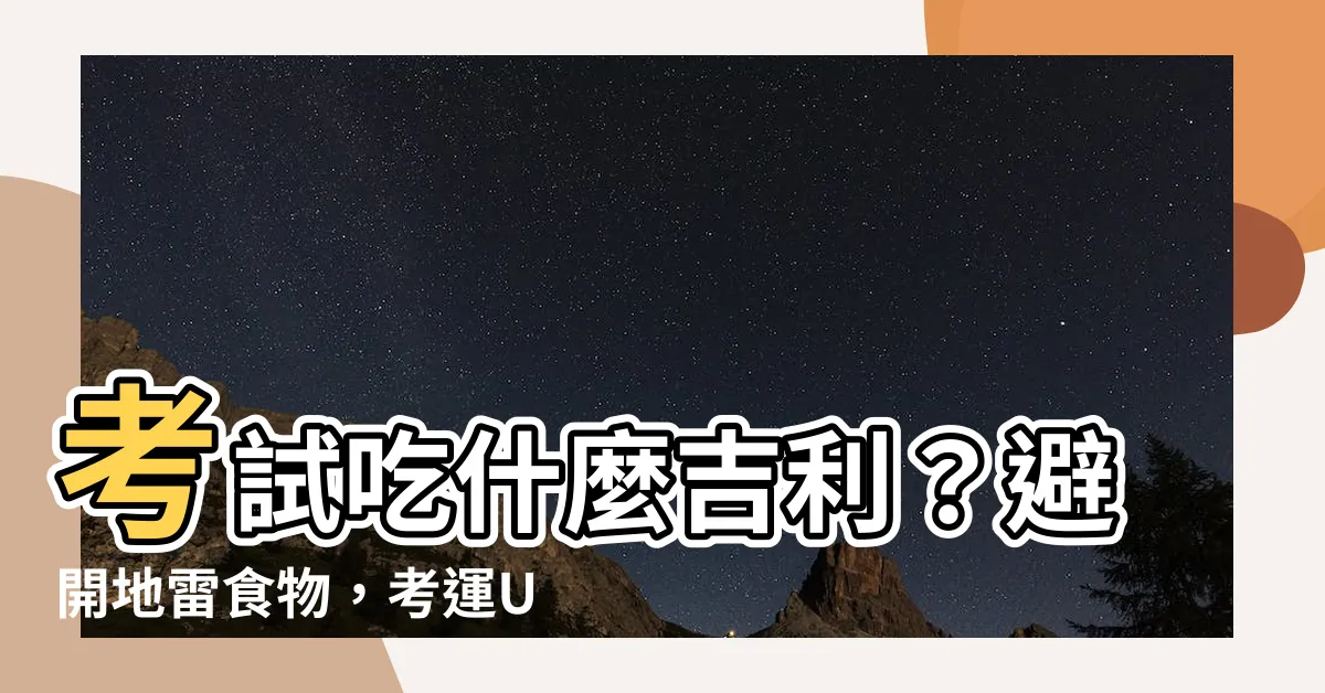 【考試吃什麼吉利】考試吃什麼吉利？避開地雷食物，考運UP UP！