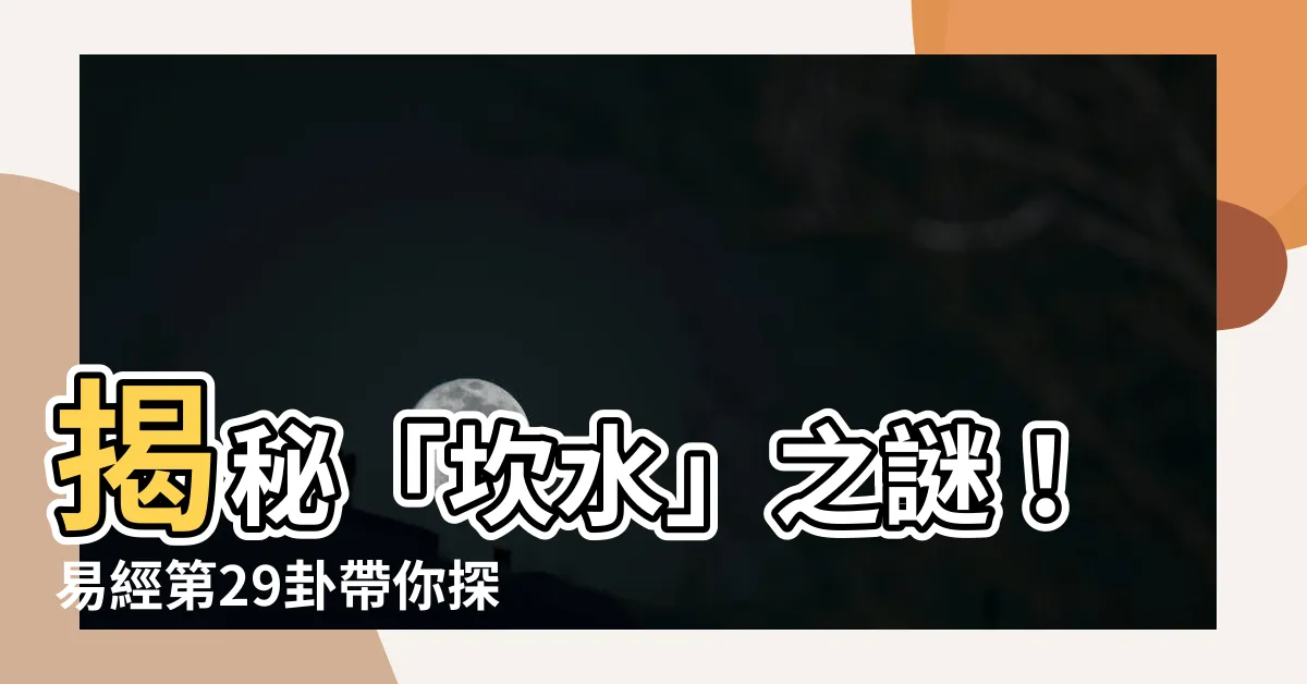 【坎水】揭秘「坎水」之謎！易經第29卦帶你探索坎為水的神奇世界