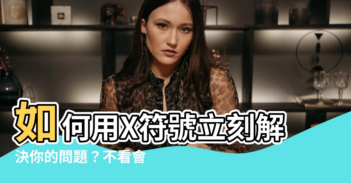 【如何 意思】如何用X符號立刻解決你的問題？不看會後悔！