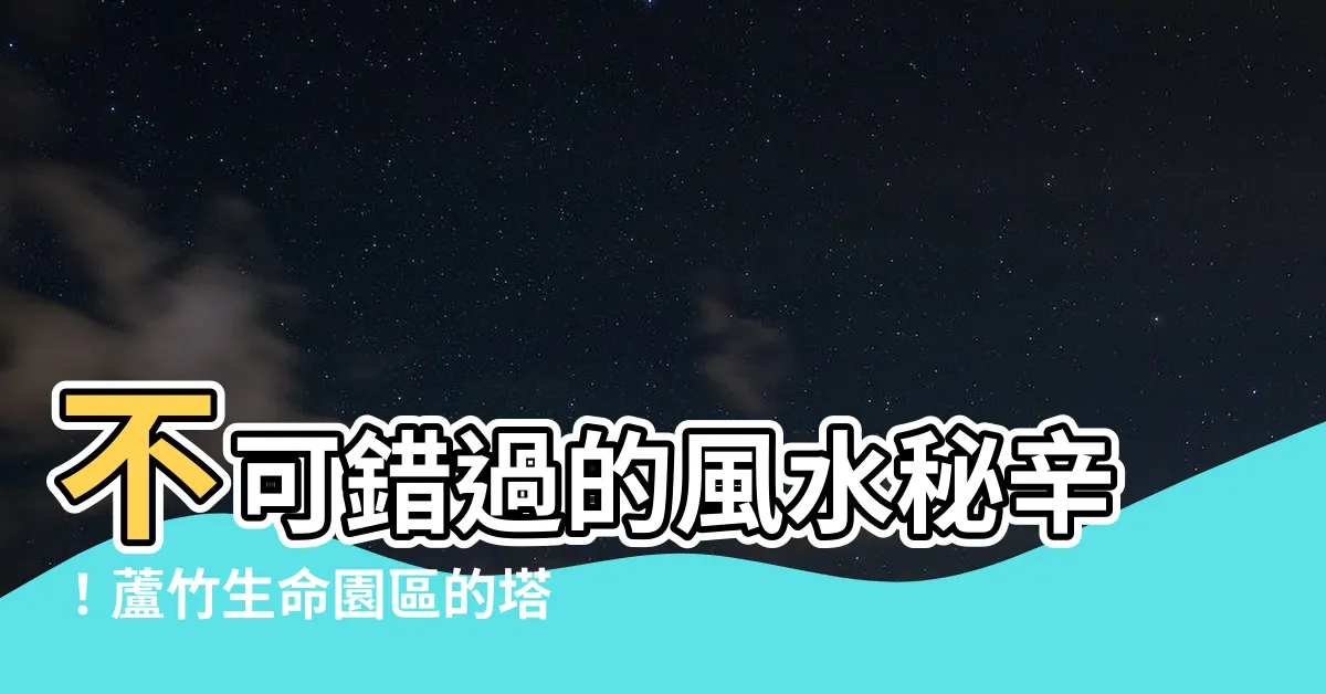 【蘆竹生命園區風水】不可錯過的風水秘辛！蘆竹生命園區的塔位風水指南