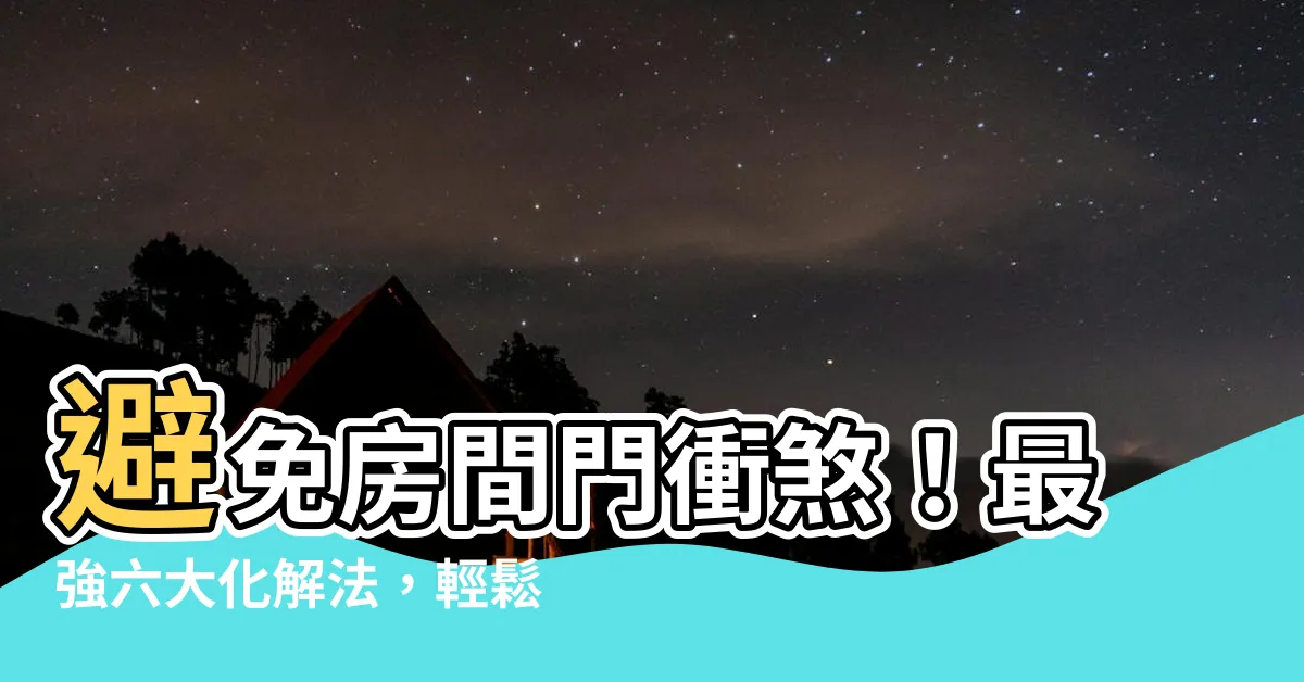【房間門對門如何化解】避免房間門衝煞！最強六大化解法，輕鬆化解運勢危機