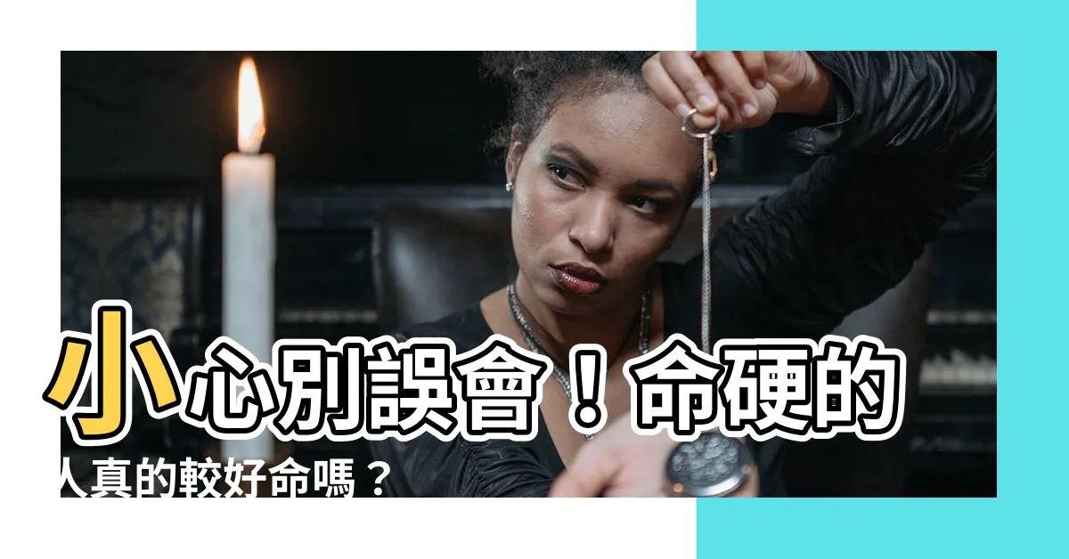 【命硬的人】小心別誤會！命硬的人真的較好命嗎？
