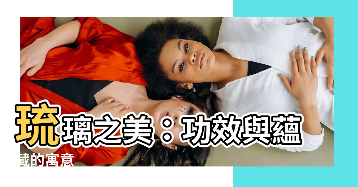 【琉璃功效】琉璃之美：功效與藴藏的寓意