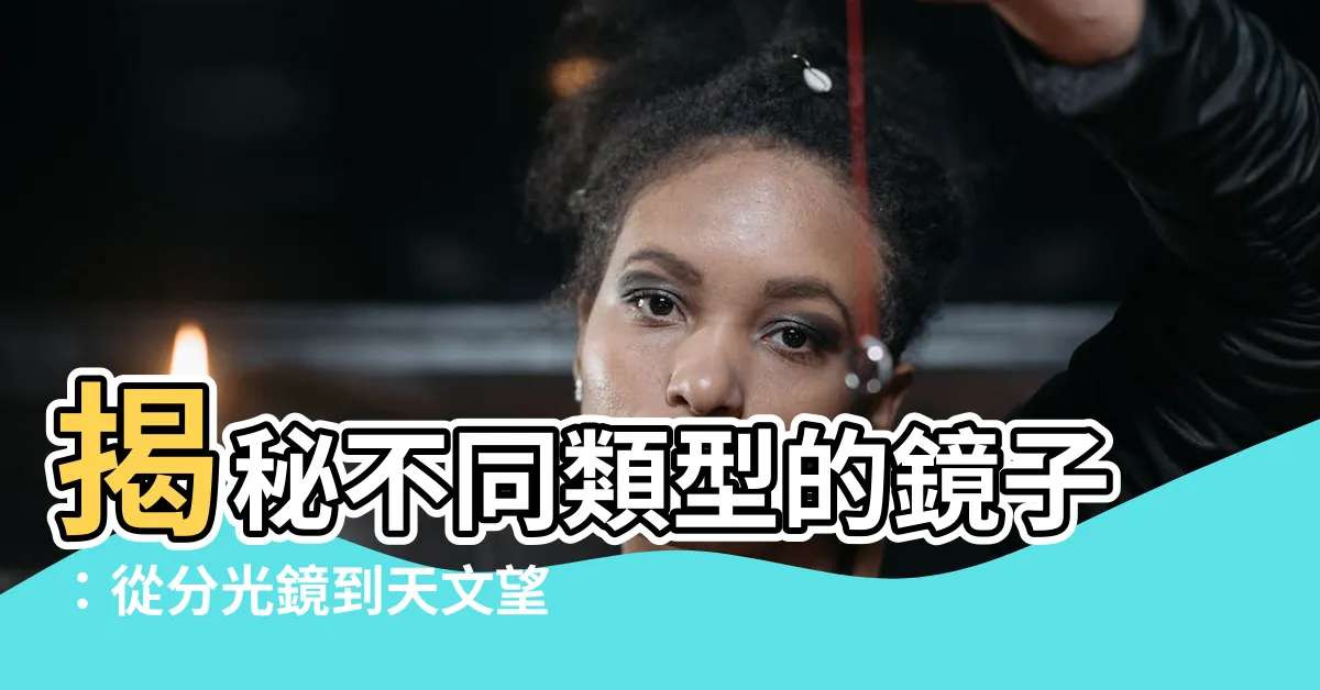 【鏡 種類】揭秘不同類型的鏡子：從分光鏡到天文望遠鏡！