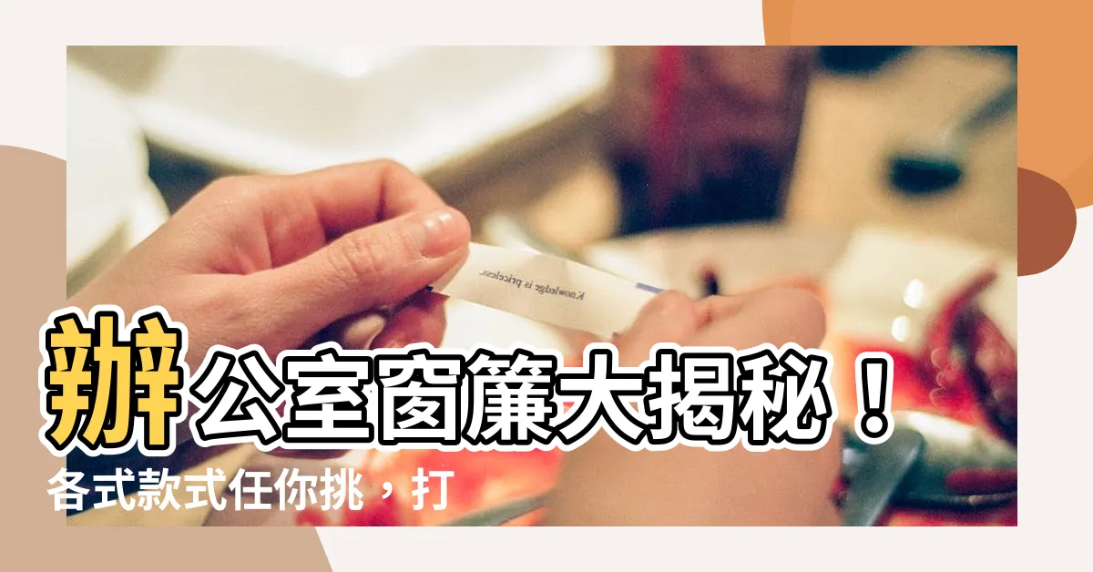【辦公室窗簾】辦公室窗簾大揭秘！各式款式任你挑，打造理想辦公環境