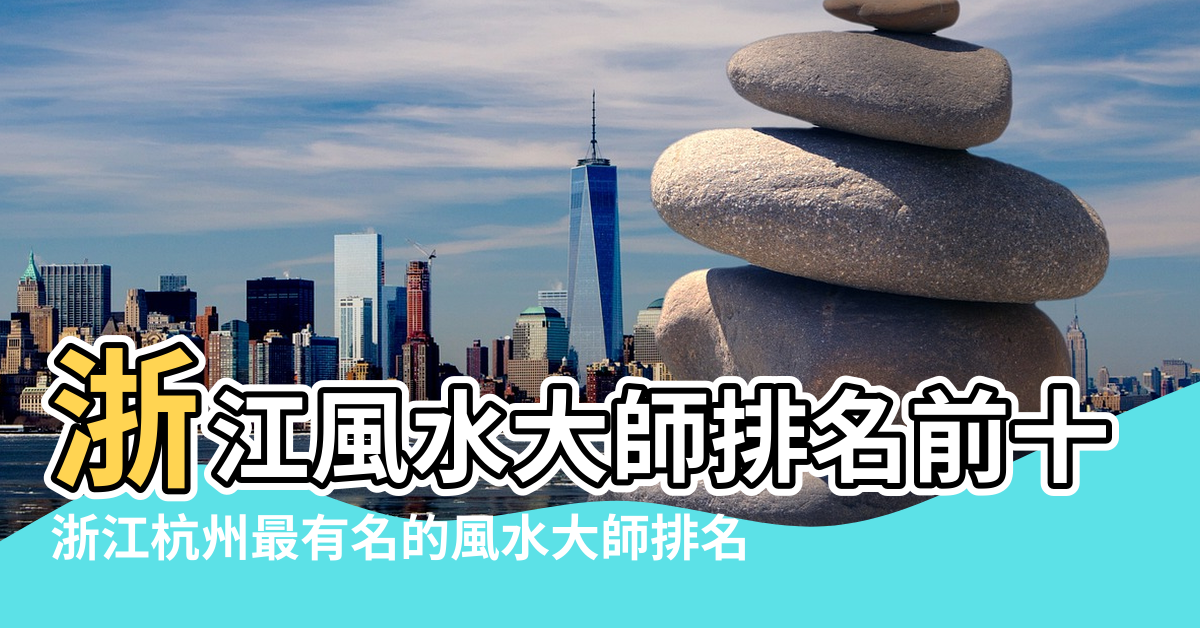 【杭州十大風水大師】浙江風水大師排名前十杭州義烏紹興最有名的風水大師排行榜 |浙江杭州最有名的風水大師排名 |杭州最有名的風水大師是誰 |