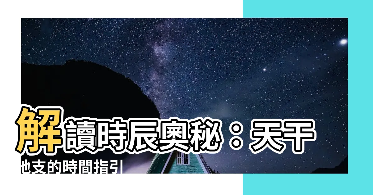【時間 天干地支】解讀時辰奧秘：天干地支的時間指引