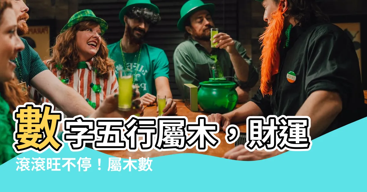【屬木的數字】數字五行屬木，財運滾滾旺不停！屬木數字五行屬性配對大公開