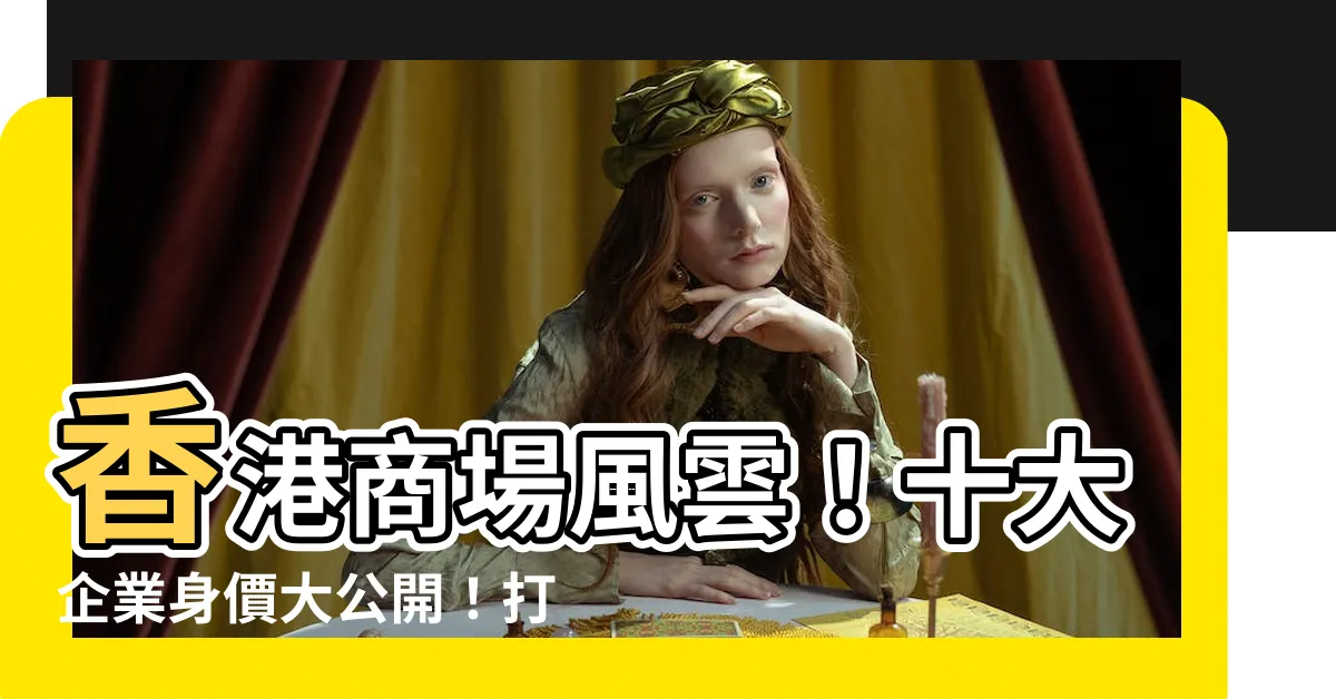 【香港十大企業】香港商場風雲！十大企業身價大公開！打開傳奇品牌驚人內幕！