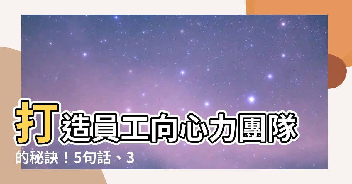 【員工向心力】打造員工向心力團隊的秘訣！5句話、3招，激發團隊潛在力量