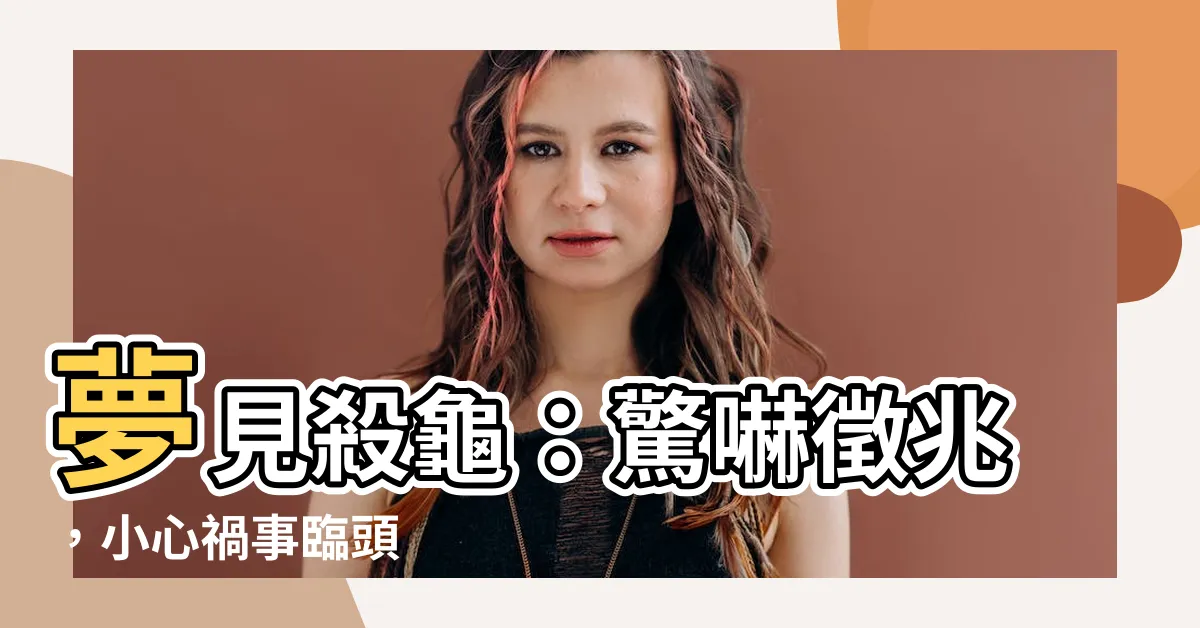 【夢見殺烏龜】夢見殺龜：驚嚇徵兆，小心禍事臨頭