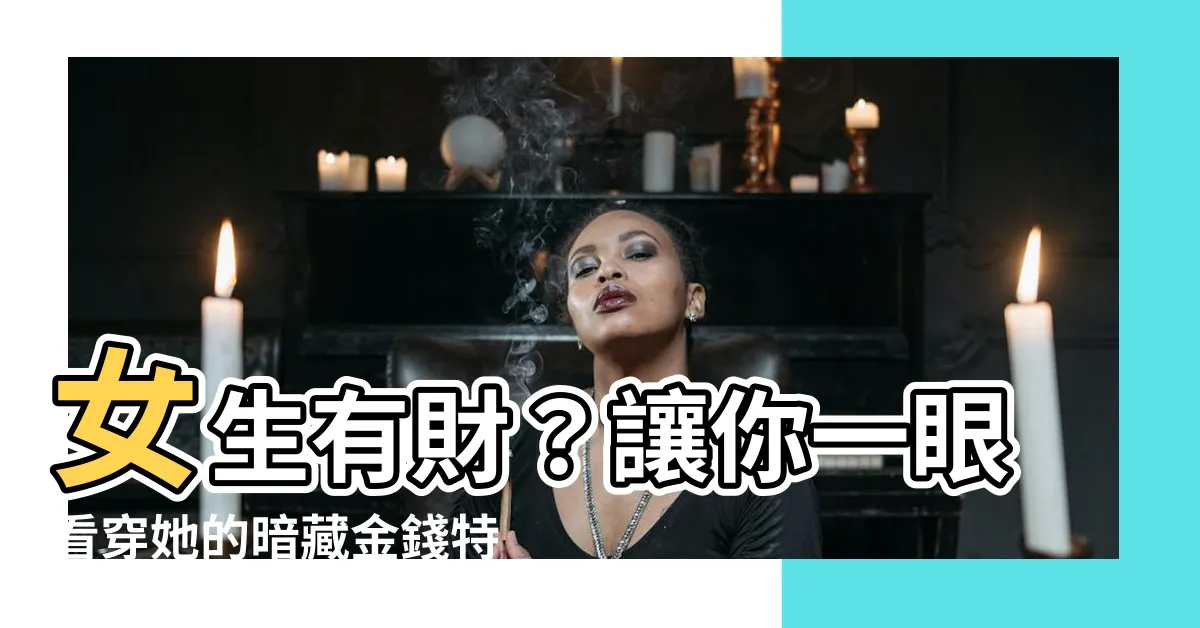 【女生有財】女生有財？讓你一眼看穿她的暗藏金錢特質！