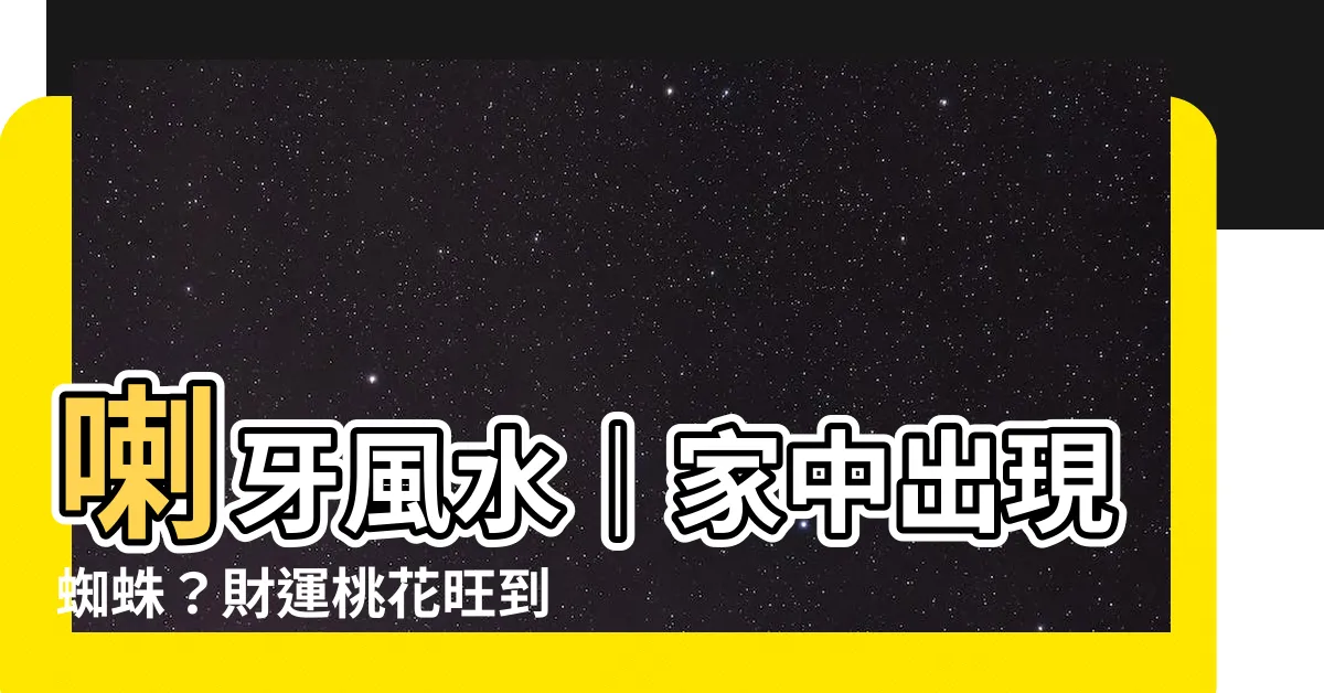 【喇牙風水】喇牙風水｜家中出現蜘蛛？財運桃花旺到發紫！