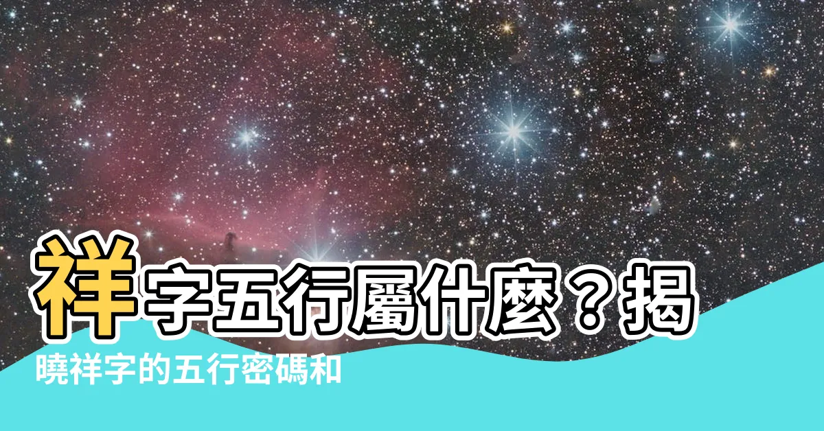 【祥 五行】祥字五行屬什麼？揭曉祥字的五行密碼和寓意