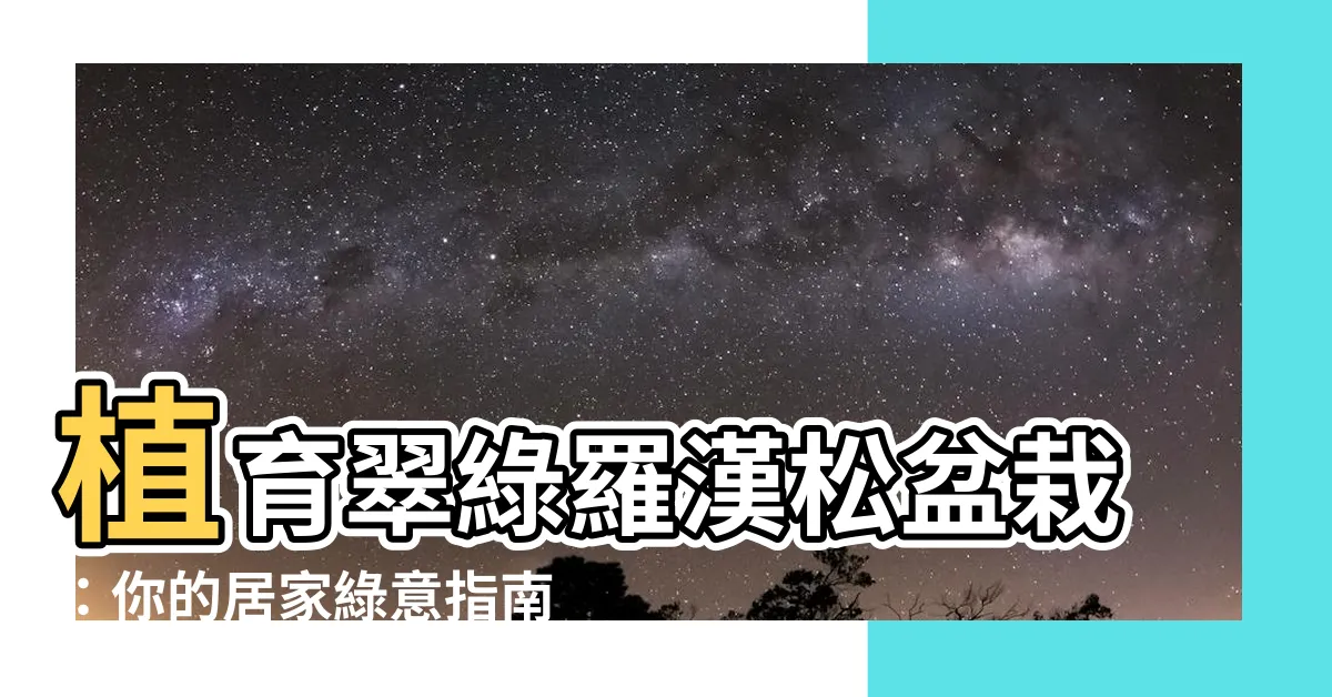 【羅漢松種植】植育翠綠羅漢松盆栽：你的居家綠意指南