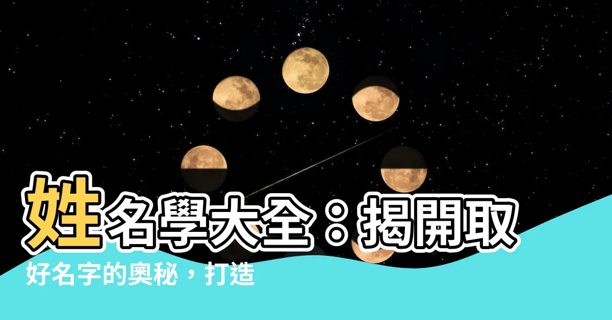 【姓名學大全】姓名學大全：揭開取好名字的奧秘，打造人生好運勢