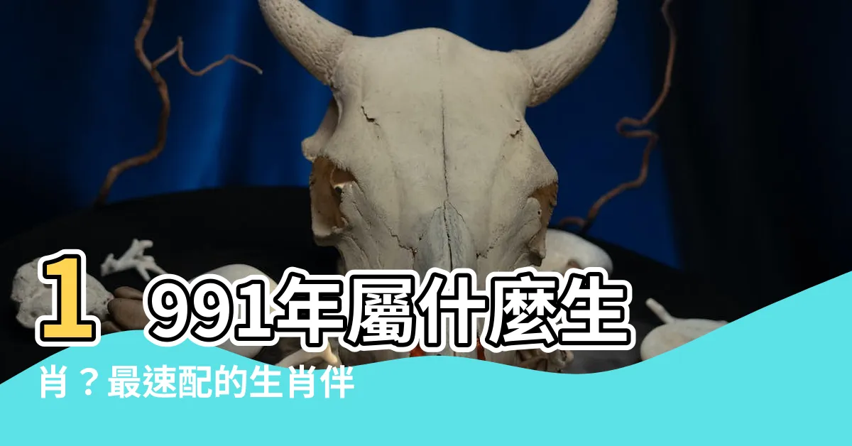 【1991年 生肖】1991年屬什麼生肖？最速配的生肖伴侶大公開！