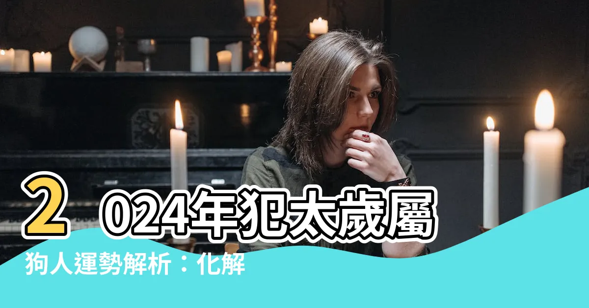 【2024 屬狗】2024年犯太歲屬狗人運勢解析：化解秘訣大公開