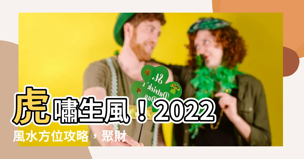 【2022風水方位】虎嘯生風！2022風水方位攻略，聚財招桃花！