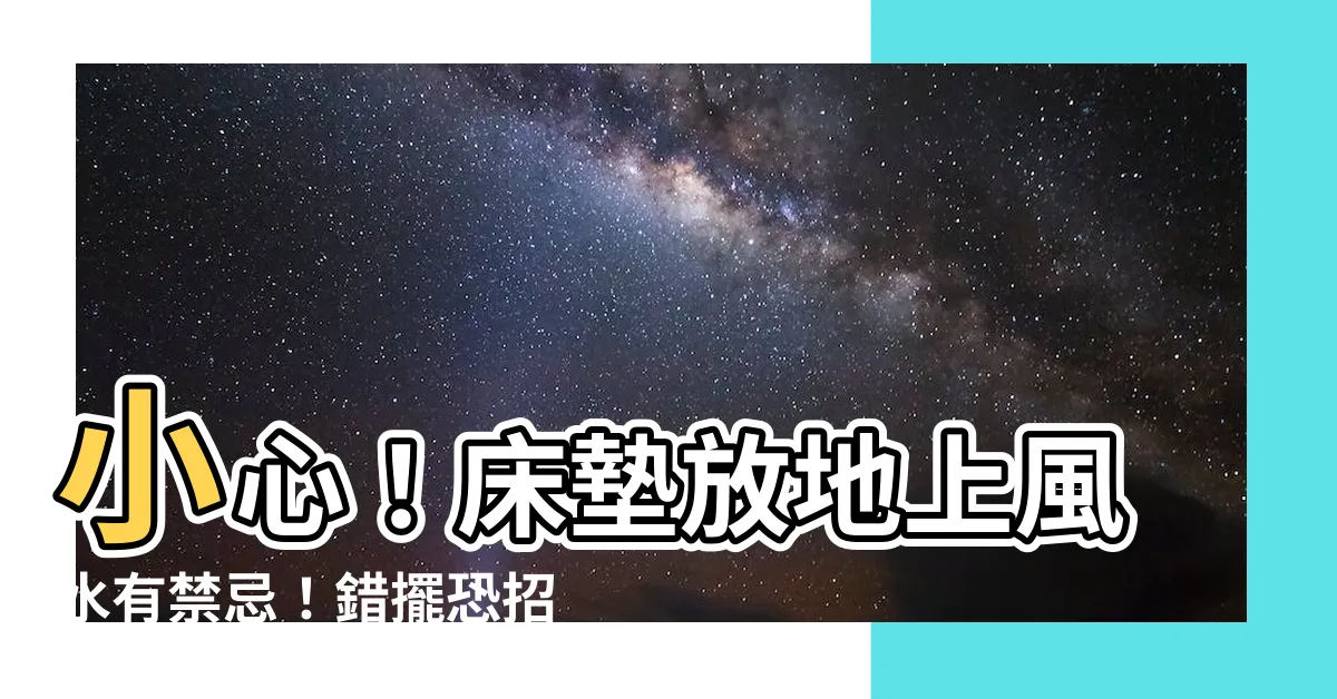 【牀墊放地上風水】小心！牀墊放地上風水有禁忌！錯擺恐招血光之災