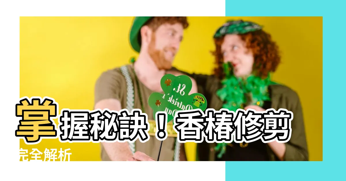 【香椿修剪】掌握秘訣！香椿修剪完全解析