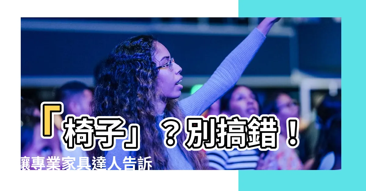 【椅子 意思】「椅子」？別搞錯！讓專業傢俱達人告訴你「椅子」真正意思