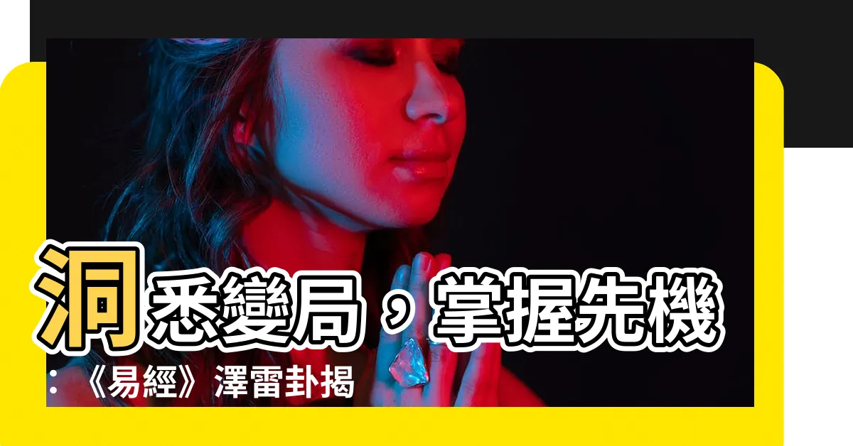 【澤雷卦】洞悉變局，掌握先機：《易經》澤雷卦揭秘隨遇而安的智慧