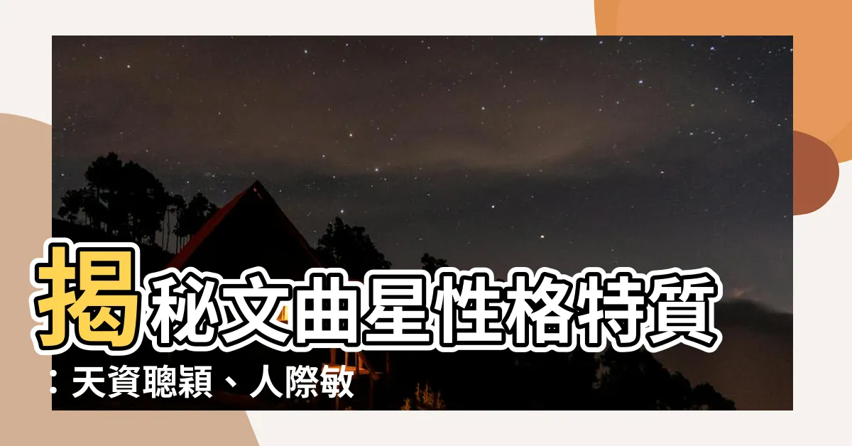 【文曲星性格】揭秘文曲星性格特質：天資聰穎、人際敏鋭的文藝奇才