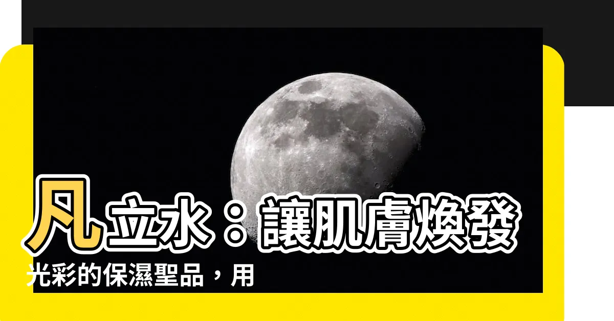 【凡立水用法】凡立水：讓肌膚煥發光彩的保濕聖品，用法一次搞懂！