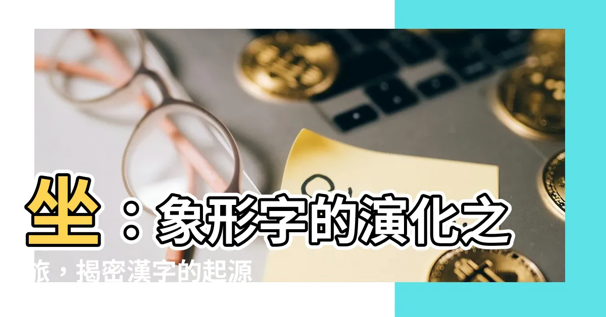 【坐 象形字】坐：象形字的演化之旅，揭密漢字的起源與奧秘！