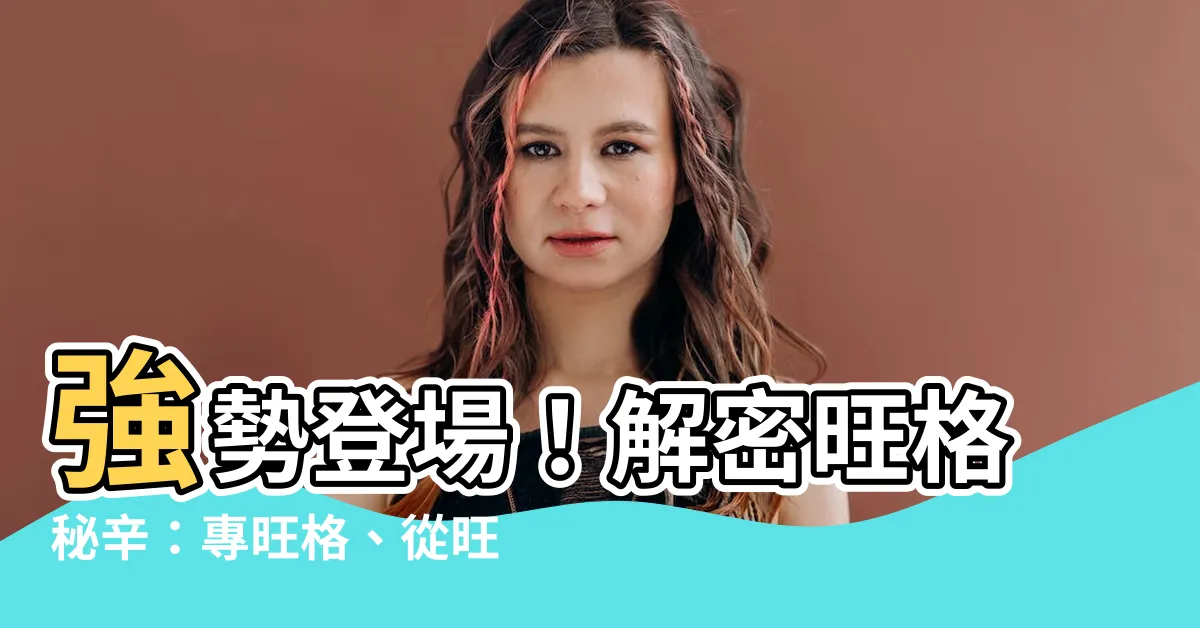 【旺格】強勢登場！解密旺格秘辛：專旺格、從旺格與正格的微妙分野