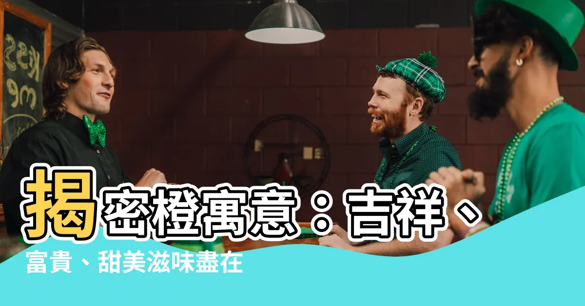 【橙寓意】揭密橙寓意：吉祥、富貴、甜美滋味盡在其中