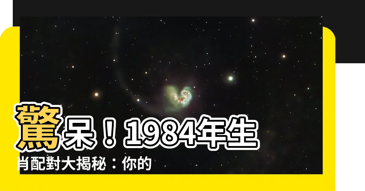 【1984生肖配對】驚呆！1984年生肖配對大揭秘：你的最佳婚配竟是...