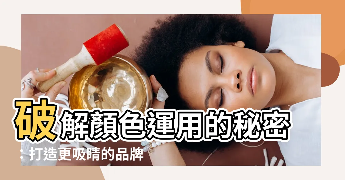 【顏色運用】破解顏色運用的秘密：打造更吸睛的品牌體驗