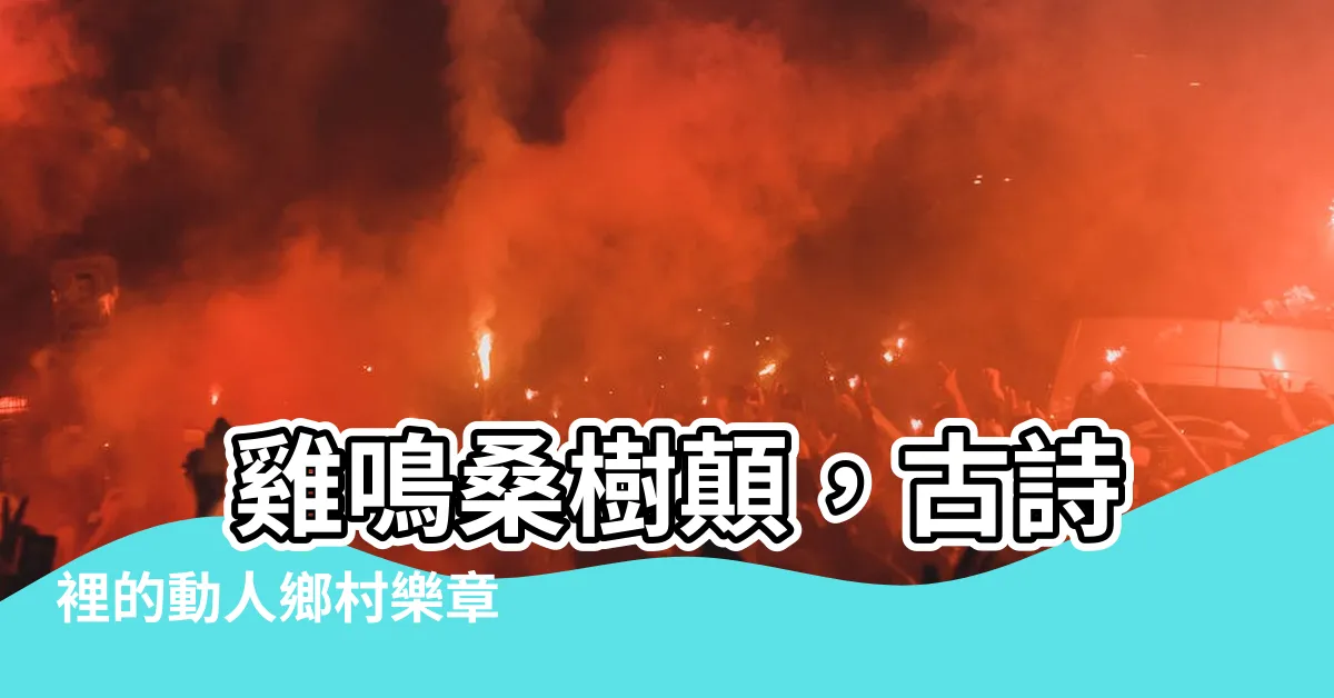 【雞鳴桑樹顛】 雞鳴桑樹顛，古詩裡的動人鄉村樂章