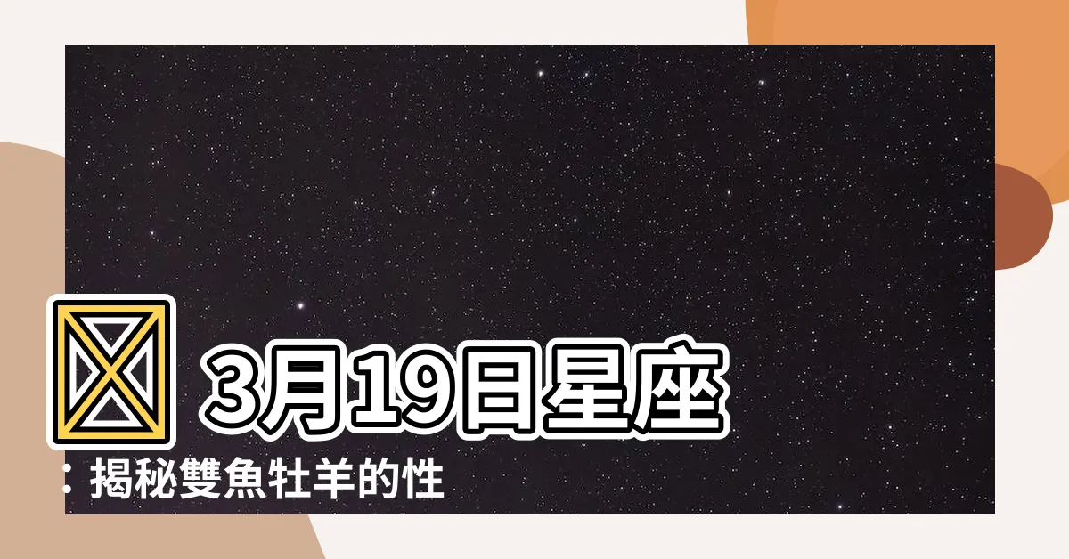 【3月19日 星座】🔮 3月19日星座：揭秘雙魚牡羊的性格特質 🔮
