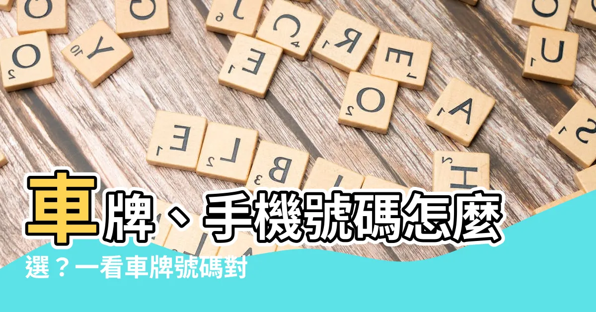 【車牌級數】車牌、手機號碼怎麼選？一看車牌號碼對照表，吉凶運勢全知道！