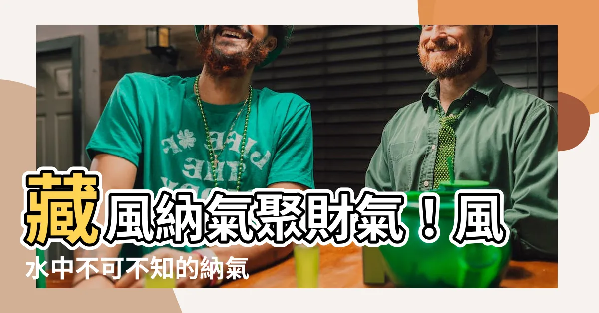 【納氣 風水】藏風納氣聚財氣！風水中不可不知的納氣之道