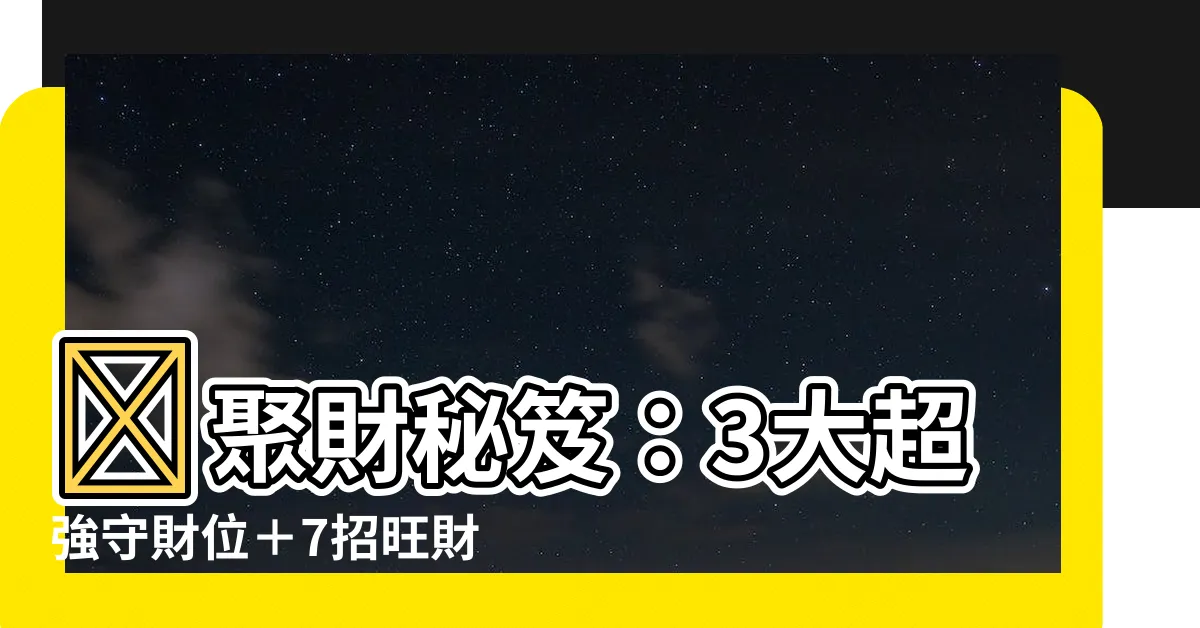 【聚財】💰聚財秘笈：3大超強守財位＋7招旺財大法，財神秒降臨！💰